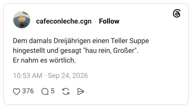 Dem damals Dreijährigen einen Teller Suppe hingestellt und gesagt "hau rein, Großer". Er nahm es wörtlich.