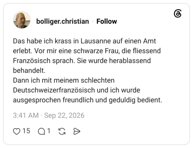 Das habe ich krass in Lausanne auf einen Amt erlebt. Vor mir eine schwarze Frau, die fliessend Französisch sprach. Sie wurde herablassend behandelt. Dann ich mit meinem schlechten Deutschweizerfranzösisch und ich wurde ausgesprochen freundlich und geduldig bedient.