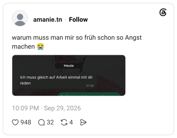 warum muss man mir so früh schon so Angst machen Gì Ich muss gleich auf Arbeit einmal mit dir reden
