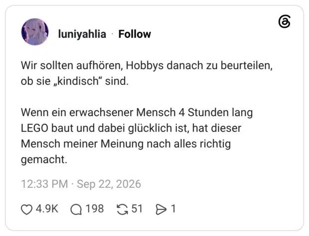 Wir sollten aufhören, Hobbys danach zu beurteilen, ob sie „kindisch" sind. Wenn ein erwachsener Mensch 4 Stunden lang LEGO baut und dabei glücklich ist, hat dieser Mensch meiner Meinung nach alles richtig gemacht.