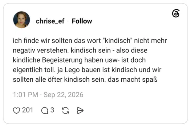 ich finde wir sollten das wort "kindisch" nicht mehr negativ verstehen. kindisch sein - also diese kindliche Begeisterung haben usw- ist doch eigentlich toll. ja Lego bauen ist kindisch und wir sollten alle öfter kindisch sein. das macht spaß