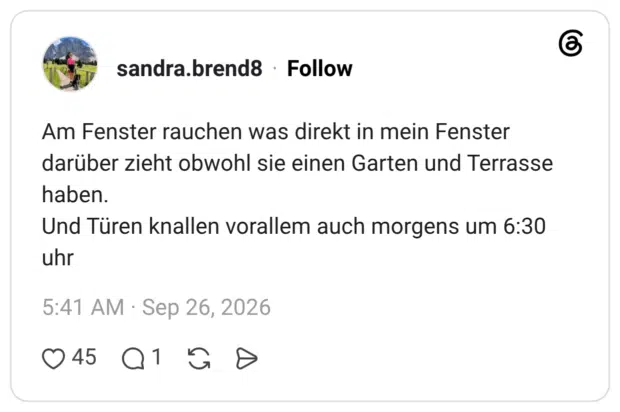 Am Fenster rauchen was direkt in mein Fenster darüber zieht obwohl sie einen Garten und Terrasse haben. Und Türen knallen vorallem auch morgens um 6:30 uhr