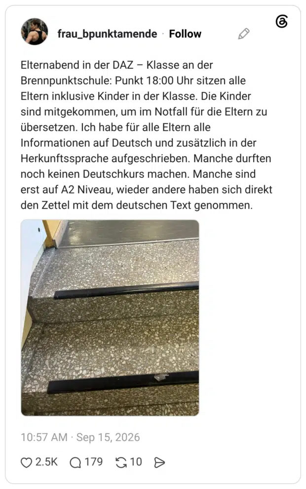 Elternabend in der DAZ - Klasse an der Brennpunktschule: Punkt 18:00 Uhr sitzen alle Eltern inklusive Kinder in der Klasse. Die Kinder sind mitgekommen, um im Notfall für die Eltern zu übersetzen. Ich habe für alle Eltern alle Informationen auf Deutsch und zusatzlich in der Herkunftssprache aufgeschrieben. Manche durften noch keinen Deutschkurs machen. Manche sind erst auf A2 Niveau, wieder andere haben sich direkt den Zettel mit dem deutschen Text genommen.