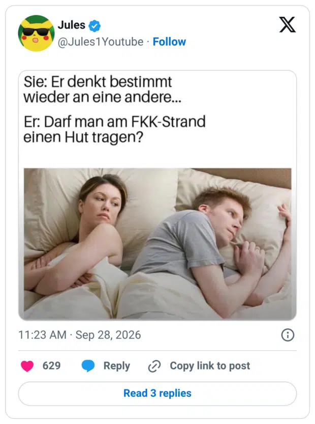 Jules & @Jules1 Youtube • Follow Sie: Er denkt bestimmt wieder an eine andere... Er: Darf man am FKK-Strand einen Hut tragen?