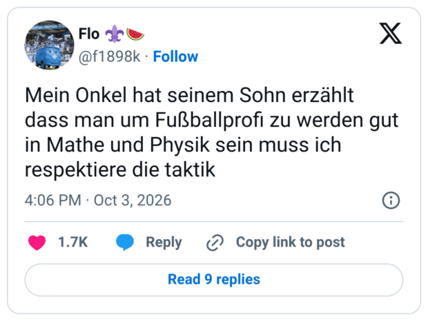 Mein Onkel hat seinem Sohn erzählt dass man um Fußballprofi zu werden gut in Mathe und Physik sein muss ich respektiere die taktik