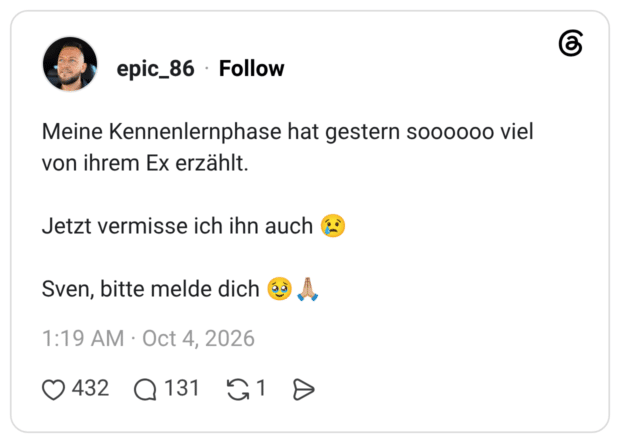 Meine Kennenlernphase hat gestern soooooo viel von ihrem Ex erzählt. Jetzt vermisse ich ihn auch Sven, bitte melde dich