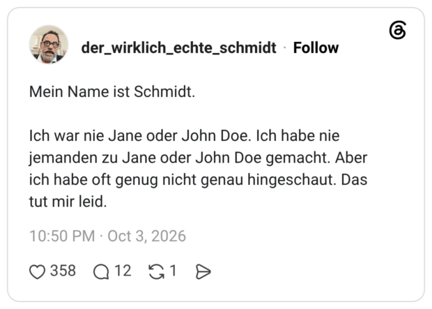 Mein Name ist Schmidt. Ich war nie Jane oder John Doe. Ich habe nie jemanden zu Jane oder John Doe gemacht. Aber ich habe oft genug nicht genau hingeschaut. Das tut mir leid.