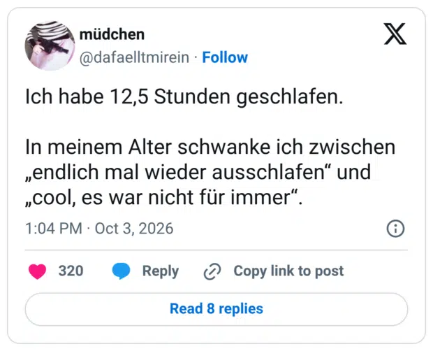 Ich habe 12,5 Stunden geschlafen. In meinem Alter schwanke ich zwischen „endlich mal wieder ausschlafen" und „cool, es war nicht für immer".