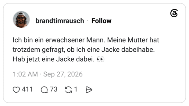 Ich bin ein erwachsener Mann. Meine Mutter hat trotzdem gefragt, ob ich eine Jacke dabeihabe. Hab jetzt eine Jacke dabei.