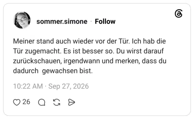 Meiner stand auch wieder vor der Tür. Ich hab die Tür zugemacht. Es ist besser so. Du wirst darauf zurückschauen, irgendwann und merken, dass du dadurch gewachsen bist.