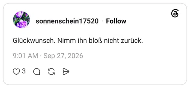 sonnenschein17520 27.09.2026 Glückwunsch. Nimm ihn bloß nicht zurück.