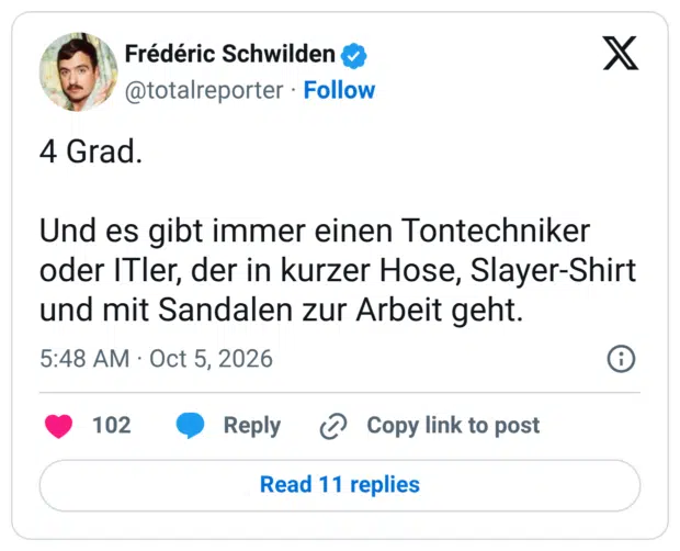 4 Grad. Und es gibt immer einen Tontechniker oder ITler, der in kurzer Hose, Slayer-Shirt und mit Sandalen zur Arbeit geht.