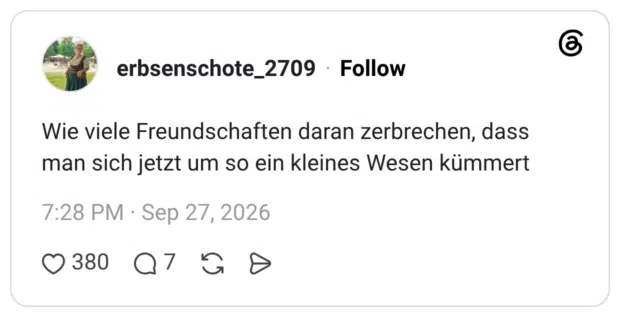Wie viele Freundschaften daran zerbrechen, dass man sich jetzt um so ein kleines Wesen kümmert