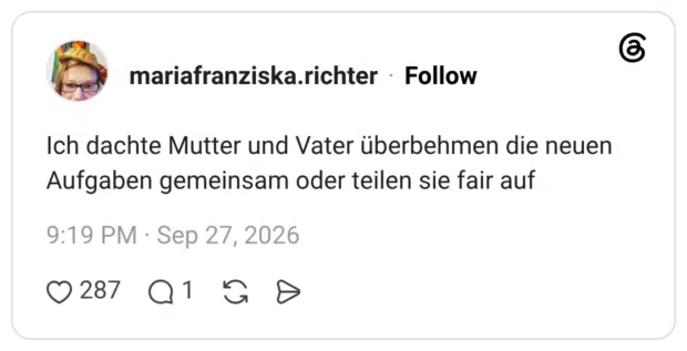 Ich dachte Mutter und Vater überbehmen die neuen Aufgaben gemeinsam oder teilen sie fair auf