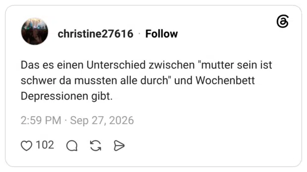 christine27616 27.09.2026 Das es einen Unterschied zwischen "mutter sein ist schwer da mussten alle durch" und Wochenbett Depressionen gibt.