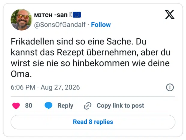 Frikadellen sind so eine Sache. Du kannst das Rezept übernehmen, aber du wirst sie nie so hinbekommen wie deine Oma.
