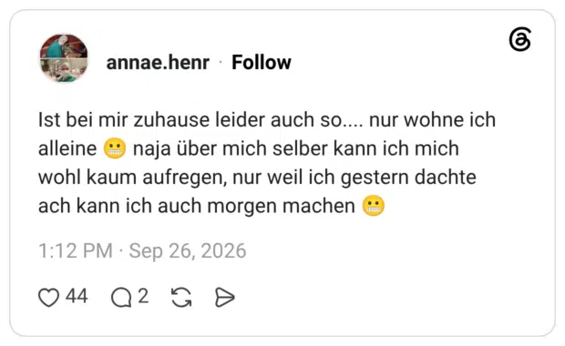 annae.henr 26.09.2026 Ist bei mir zuhause leider auch so.... nur wohne ich alleine 😬 naja über mich selber kann ich mich wohl kaum aufregen, nur weil ich gestern dachte ach kann ich auch morgen machen 😬