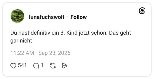 Du hast definitiv ein 3. Kind jetzt schon. Das geht gar nicht