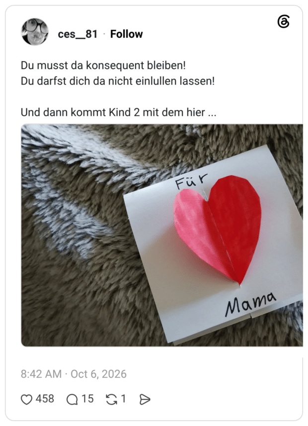 Du musst da konsequent bleiben! Du darfst dich da nicht einlullen lassen! Und dann kommt Kind 2 mit dem hier ...