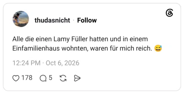 Alle die einen Lamy Füller hatten und in einem Einfamilienhaus wohnten, waren für mich reich.