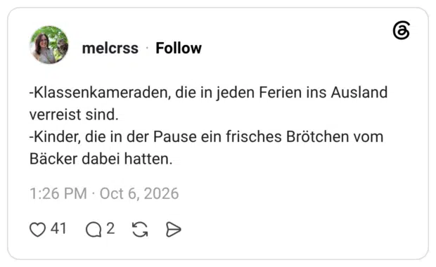 -Klassenkameraden, die in jeden Ferien ins Ausland verreist sind. -Kinder, die in der Pause ein frisches Brötchen vom Bäcker dabei hatten.