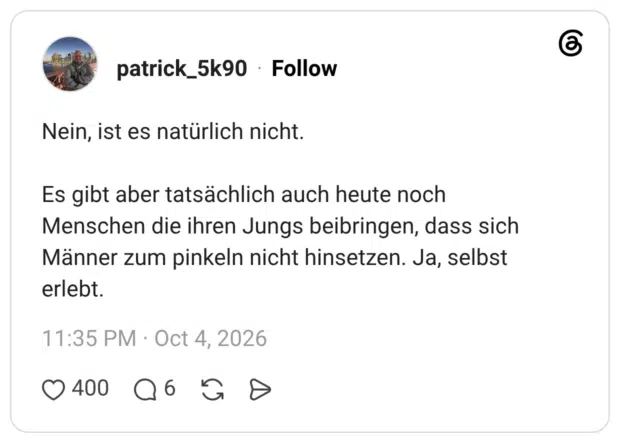 Nein, ist es natürlich nicht. Es gibt aber tatsächlich auch heute noch Menschen die ihren Jungs beibringen, dass sich Männer zum pinkeln nicht hinsetzen. Ja, selbst erlebt.