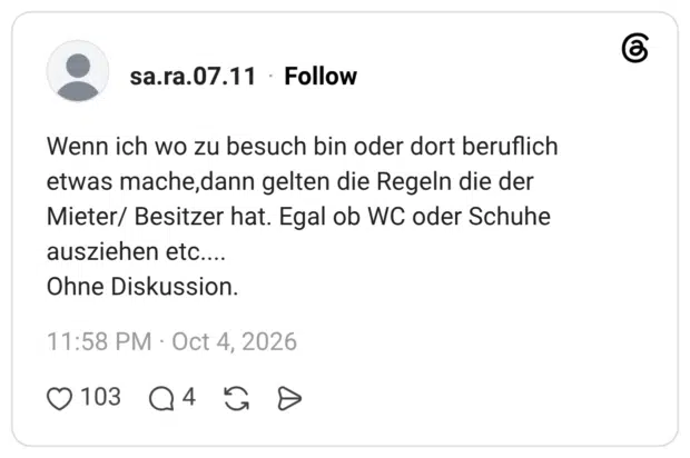 Wenn ich wo zu besuch bin oder dort beruflich etwas mache, dann gelten die Regeln die der Mieter/ Besitzer hat. Egal ob WC oder Schuhe ausziehen etc.... Ohne Diskussion.