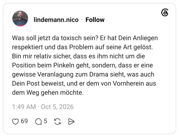 Was soll jetzt da toxisch sein? Er hat Dein Anliegen respektiert und das Problem auf seine Art gelöst. Bin mir relativ sicher, dass es ihm nicht um die Position beim Pinkeln geht, sondern, dass er eine gewisse Veranlagung zum Drama sieht, was auch Dein Post beweist, und er dem von Vornherein aus dem Weg gehen möchte.