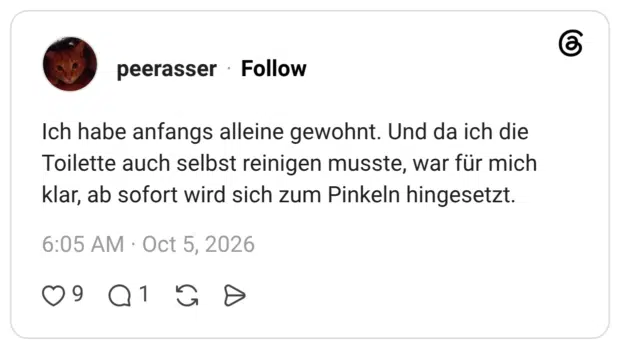 Ich habe anfangs alleine gewohnt. Und da ich die Toilette auch selbst reinigen musste, war für mich klar, ab sofort wird sich zum Pinkeln hingesetzt.
