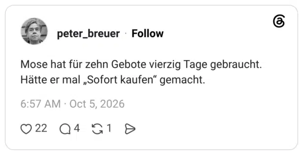 Mose hat für zehn Gebote vierzig Tage gebraucht. Hätte er mal „Sofort kaufen" gemacht