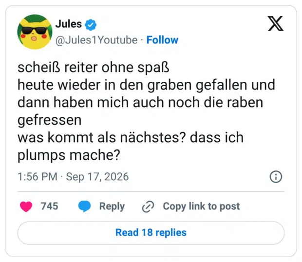 scheiß reiter ohne spaß heute wieder in den graben gefallen und dann haben mich auch noch die raben gefressen was kommt als nächstes? dass ich plumps mache?