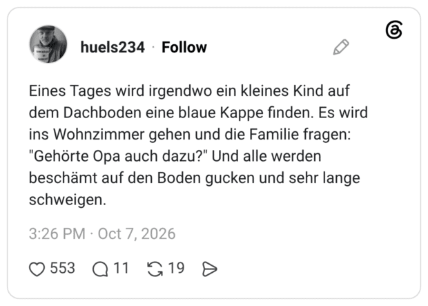 Eines Tages wird irgendwo ein kleines Kind auf dem Dachboden eine blaue Kappe finden. Es wird ins Wohnzimmer gehen und die Familie fragen: "Gehörte Opa auch dazu?" Und alle werden beschämt auf den Boden gucken und sehr lange schweigen.