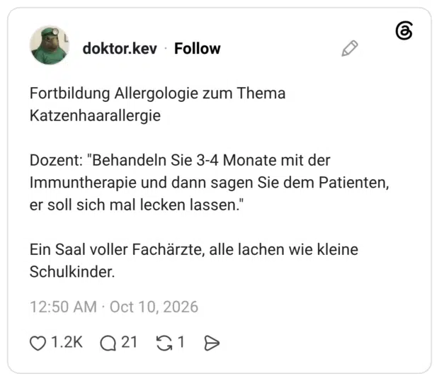 Fortbildung Allergologie zum Thema Katzenhaarallergie Dozent: "Behandeln Sie 3-4 Monate mit der Immuntherapie und dann sagen Sie dem Patienten, er soll sich mal lecken lassen." Ein Saal voller Fachärzte, alle lachen wie kleine Schulkinder.