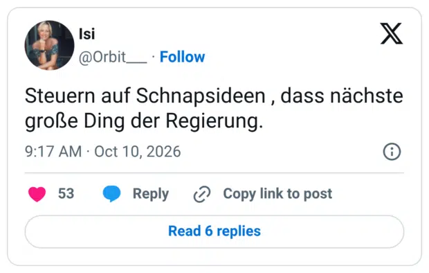 Steuern auf Schnapsideen , dass nächste große Ding der Regierung. 9:17 AM • Oct 10, 2026 53 • Reply @ Copy link to post