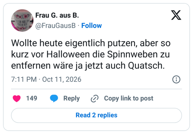 Wollte heute eigentlich putzen, aber so kurz vor Halloween die Spinnweben zu entfernen wäre ja jetzt auch Quatsch