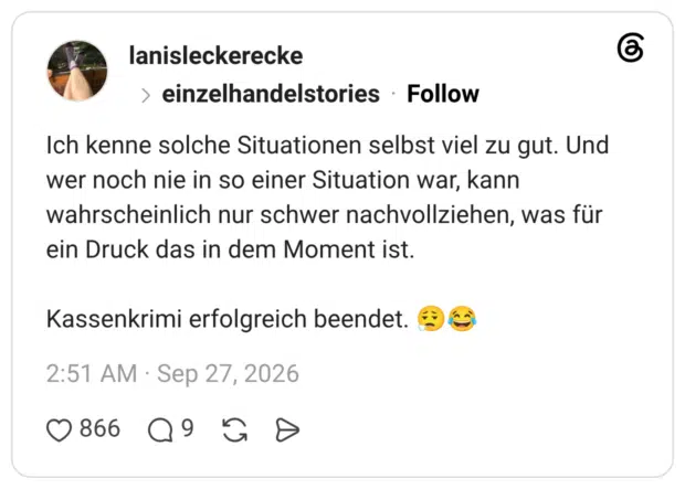 Ich kenne solche Situationen selbst viel zu gut. Und wer noch nie in so einer Situation war, kann wahrscheinlich nur schwer nachvollziehen, was für ein Druck das in dem Moment ist. Kassenkrimi erfolgreich beendet.