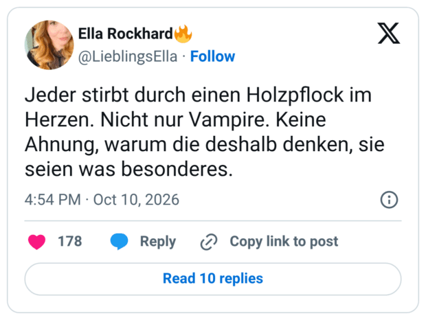Jeder stirbt durch einen Holzpflock im Herzen. Nicht nur Vampire. Keine Ahnung, warum die deshalb denken, sie seien was besonderes.