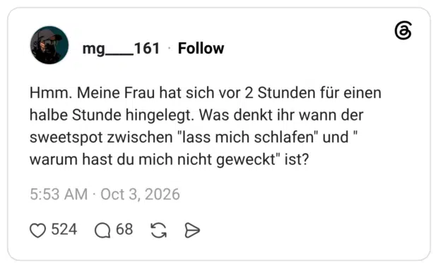 Hmm. Meine Frau hat sich vor 2 Stunden für einen halbe Stunde hingelegt. Was denkt ihr wann der sweetspot zwischen "lass mich schlafen" und " warum hast du mich nicht geweckt" ist?