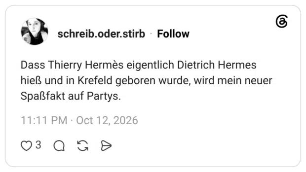 Dass Thierry Hermès eigentlich Dietrich Hermes hieß und in Krefeld geboren wurde, wird mein neuer Spaßfakt auf Partys.