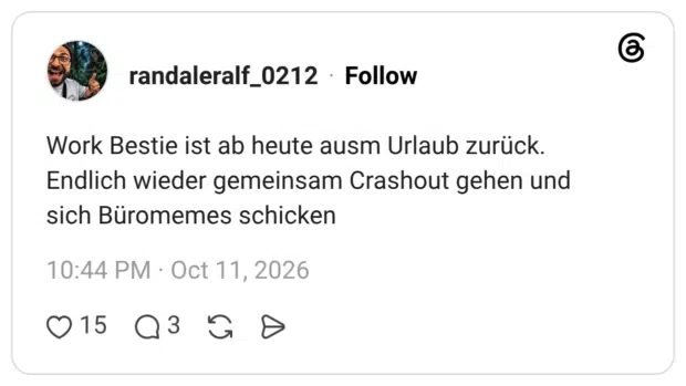 Work Bestie ist ab heute ausm Urlaub zurück. Endlich wieder gemeinsam Crashout gehen und sich Büromemes schicken
