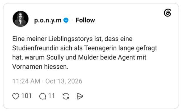 Eine meiner Lieblingsstorys ist, dass eine Studienfreundin sich als Teenagerin lange gefragt hat, warum Scully und Mulder beide Agent mit Vornamen hiessen.
