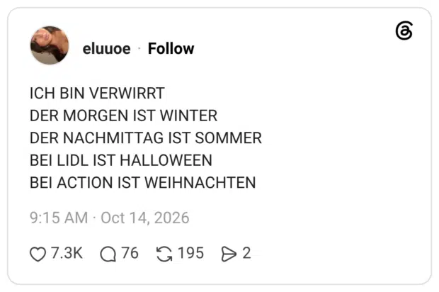 ICH BIN VERWIRRT DER MORGEN IST WINTER DER NACHMITTAG IST SOMMER BEI LIDL IST HALLOWEEN BEI ACTION IST WEIHNACHTEN