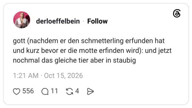 gott (nachdem er den schmetterling erfunden hat und kurz bevor er die motte erfinden wird): und jetzt nochmal das gleiche tier aber in staubig