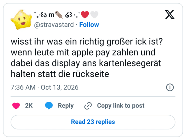 wisst ihr was ein richtig großer ick ist? wenn leute mit apple pay zahlen und dabei das display ans kartenlesegerät halten statt die rückseite