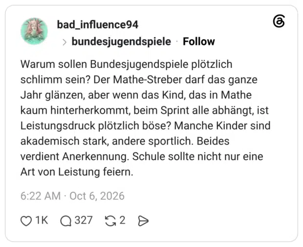 Warum sollen Bundesjugendspiele plötzlich schlimm sein? Der Mathe-Streber darf das ganze Jahr glänzen, aber wenn das Kind, das in Mathe kaum hinterherkommt, beim Sprint alle abhängt, ist Leistungsdruck plötzlich böse? Manche Kinder sind akademisch stark, andere sportlich. Beides verdient Anerkennung. Schule sollte nicht nur eine Art von Leistung feiern.