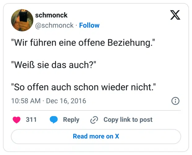 "Wir führen eine offene Beziehung." "Weiß sie das auch?" "So offen auch schon wieder nicht."