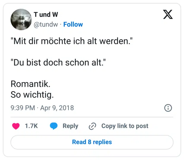 "Mit dir möchte ich alt werden." "Du bist doch schon alt." Romantik. So wichtig.