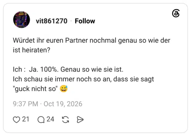 Würdet ihr euren Partner nochmal genau so wie der ist heiraten? Ich : Ja. 100%. Genau so wie sie ist. Ich schau sie immer noch so an, dass sie sagt "guck nicht so" 😅