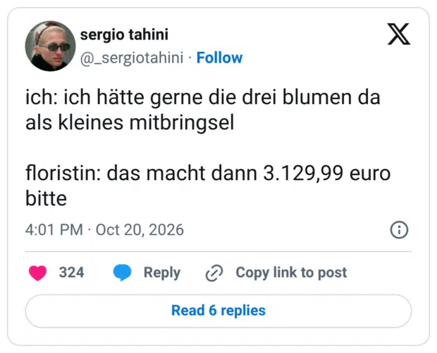 ich: ich hätte gerne die drei blumen da als kleines mitbringsel floristin: das macht dann 3.129,99 euro bitte