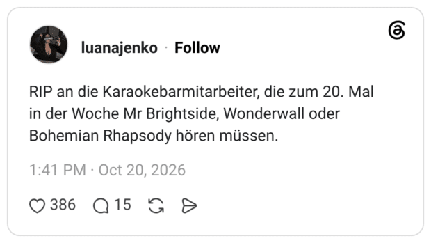 RIP an die Karaokebarmitarbeiter, die zum 20. Mal in der Woche Mr Brightside, Wonderwall oder Bohemian Rhapsody hören müssen.
